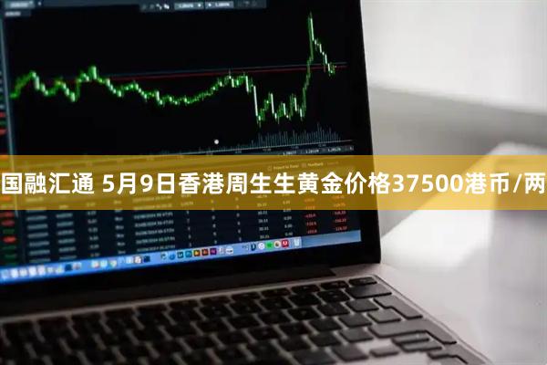 国融汇通 5月9日香港周生生黄金价格37500港币/两