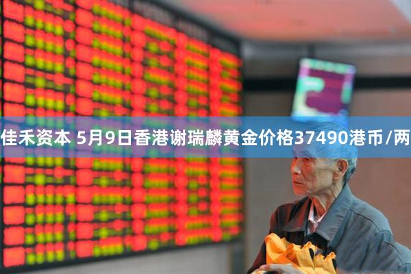 佳禾资本 5月9日香港谢瑞麟黄金价格37490港币/两
