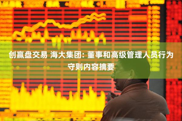 创赢盘交易 海大集团: 董事和高级管理人员行为守则内容摘要
