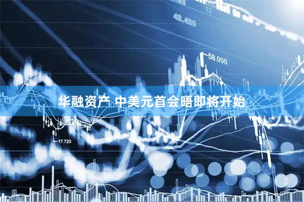 华融资产 中美元首会晤即将开始