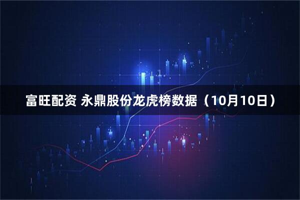 富旺配资 永鼎股份龙虎榜数据（10月10日）