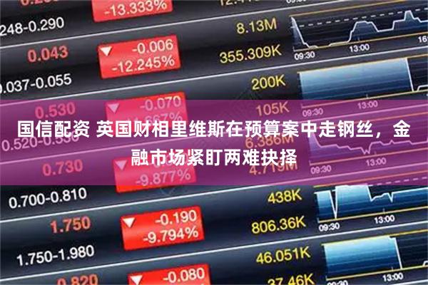 国信配资 英国财相里维斯在预算案中走钢丝，金融市场紧盯两难抉择