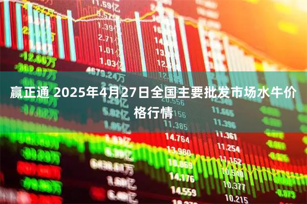 赢正通 2025年4月27日全国主要批发市场水牛价格行情