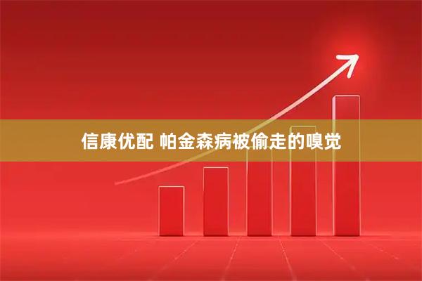 信康优配 帕金森病被偷走的嗅觉