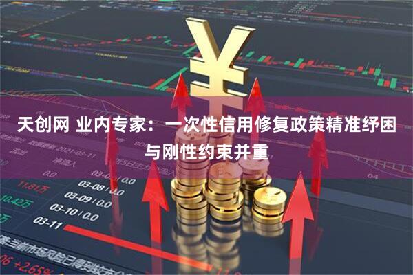 天创网 业内专家：一次性信用修复政策精准纾困与刚性约束并重