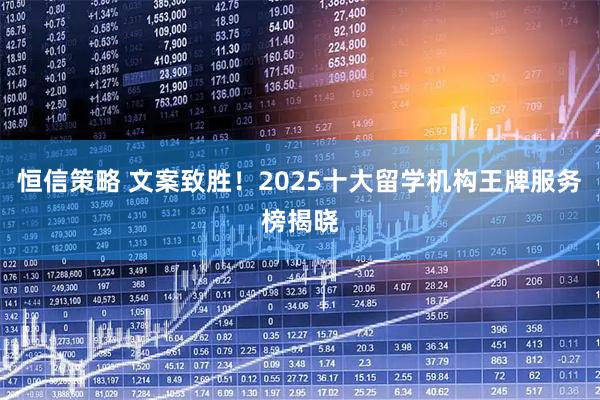 恒信策略 文案致胜！2025十大留学机构王牌服务榜揭晓