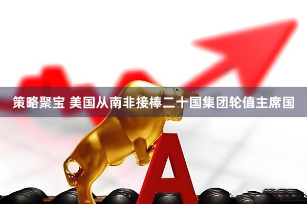 策略聚宝 美国从南非接棒二十国集团轮值主席国