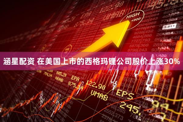 涵星配资 在美国上市的西格玛锂公司股价上涨30%