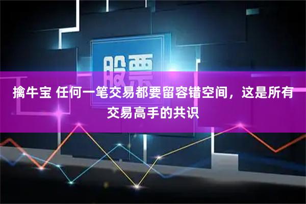 擒牛宝 任何一笔交易都要留容错空间，这是所有交易高手的共识