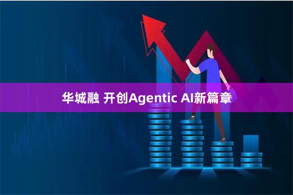 华城融 开创Agentic AI新篇章